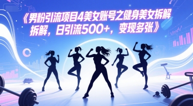 男粉引流项目4美女账号之健身美女拆解，日引流500+，变现多张-搞钱利器