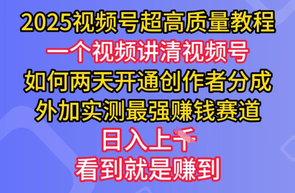 2025视频号超高质量教程，两天开通创作者分成，外加实测最强挣钱赛道，日入多张-搞钱利器