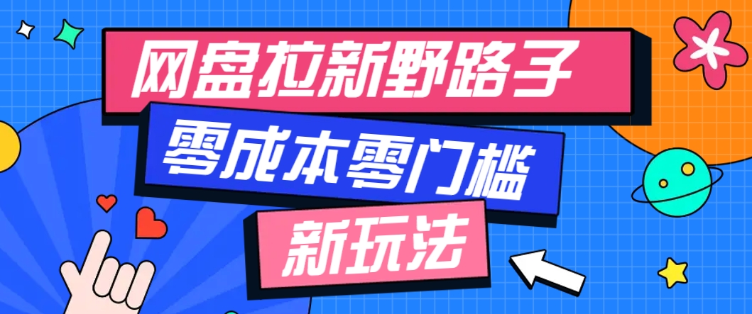一个人也能操作的网盘拉新野路子玩法，零成本零门槛多种变现方式，轻松月入万元-搞钱利器