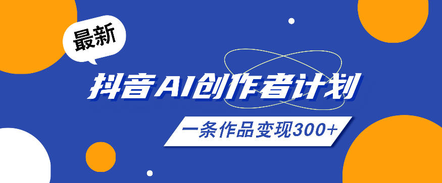 26年最新抖音AI创作者计划实操课程，一条作品变现300+-搞钱利器