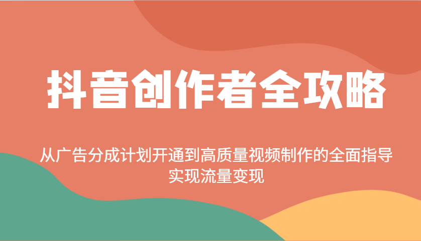 抖音创作者全攻略：从广告分成计划开通到高质量视频制作的全面指导，实现流量变现-搞钱利器