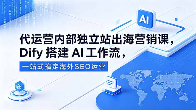 代运营内部独立站出海营销课，Dify搭建AI工作流，一站式搞定海外SEO运营-搞钱利器