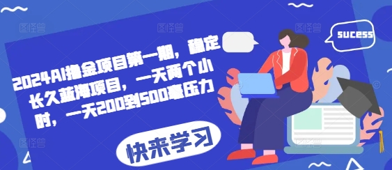 2024AI撸金项目第一期，稳定长久蓝海项目，一天两个小时，一天200到500毫压力-搞钱利器