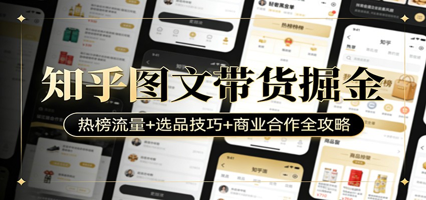 知乎图文带货掘金：热榜流量+选品技巧+商业合作全攻略-搞钱利器