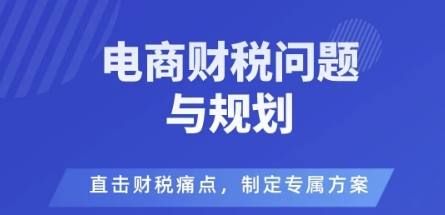 电商企业财税风险与规避，直击财税痛点，制定专属方案-搞钱利器