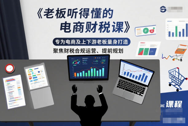 老板听得懂的电商财税课,专为电商及上下游老板量身打造,聚焦财税合规运营、提前规划-搞钱利器