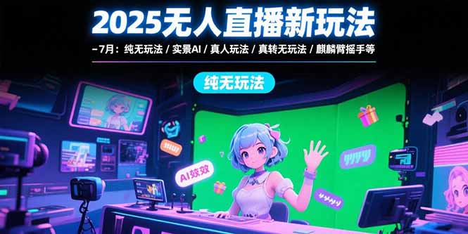 2025无人直播新玩法-7月：纯无玩法/实景AI/真人玩法/绿幕玩法/真转无玩法-搞钱利器