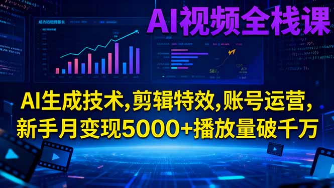 AI视频全栈课:AI生成技术,剪辑特效,账号运营,新手月变现5000+播放量破千万-搞钱利器