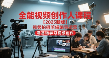 全能视频创作人课程【2025新版】视频拍摄剪辑编导运营,零基础学习视频创作(更新)-搞钱利器