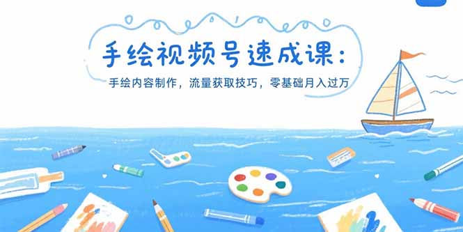手绘视频号速成课：手绘内容制作，流量获取技巧，零基础月入过万-搞钱利器