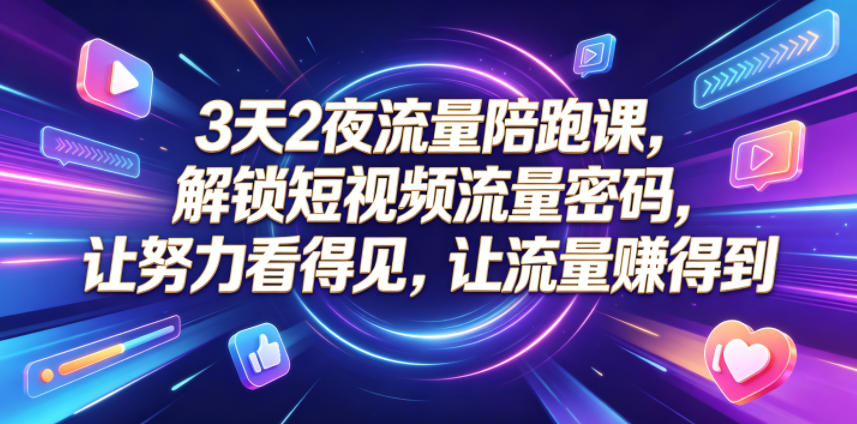 3天2夜流量陪跑课,解锁短视频流量密码,让努力看得见,让流量賺得到-搞钱利器