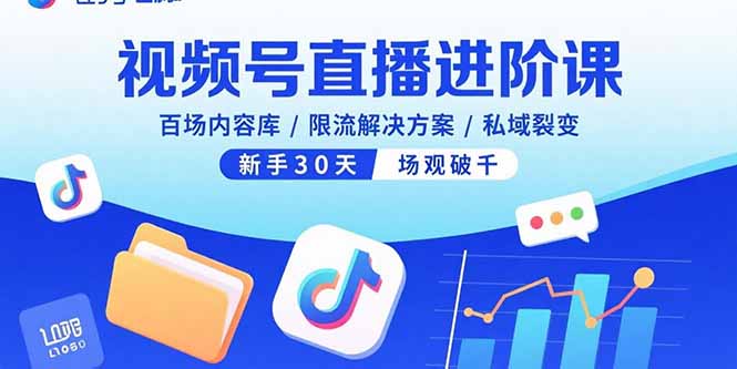 视频号直播进阶课，百场内容库/限流解决方案/私域裂变，新手30天场观破千-搞钱利器