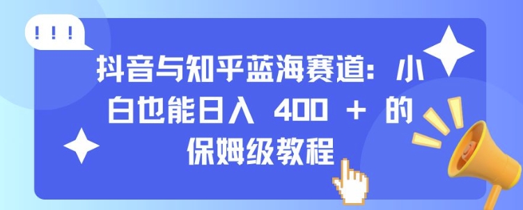抖音与知乎蓝海赛道：小白也能日入 4张 的保姆级教程-搞钱利器