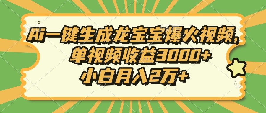 Ai一键生成龙宝宝爆火视频，单视频收益3000+，小白月入2万+-搞钱利器