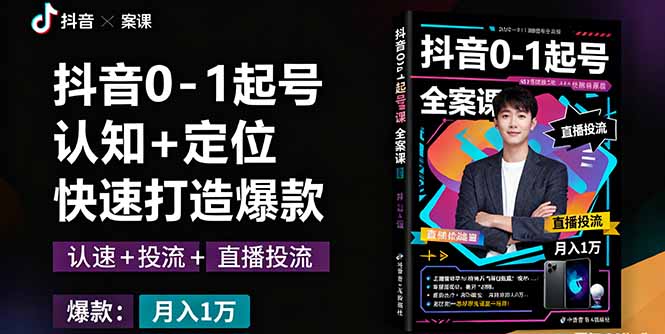 抖音0-1起号全案课：认知+定位+直播投流+快速打造爆款，月入10万+秘籍-搞钱利器
