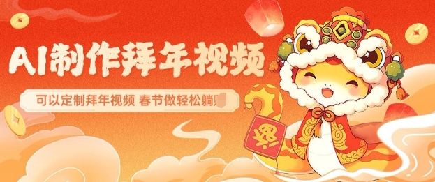 AI制作送祝福拜年视频，过年惊艳你的朋友圈可以定制拜年视频，AI一键生，春节做轻松躺Z-搞钱利器
