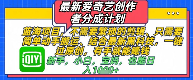 最新爱奇艺创作者分成计划，不需要繁琐的剪辑，只需要简单动手搬运，一键过原创，有手就能做-搞钱利器