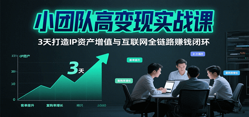 小团队高变现实战课，3天打造IP资产增值与互联网全链路赚钱闭环(第二期)-搞钱利器