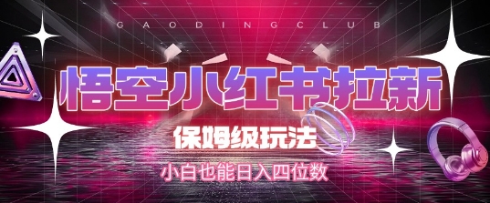 悟空小红书拉新，保姆级玩法，小白也能日入四位数-搞钱利器