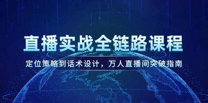 直播实战全链路课程，定位策略到话术设计，万人直播间突破指南-搞钱利器