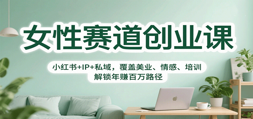女性赛道创业课：小红书+IP+私域，覆盖美业、情感、培训，解锁年赚百万路径-搞钱利器