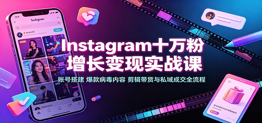 Instagram十万粉增长变现实战课：账号搭建、爆款病毒内容、剪辑带货与私域成交全流程-搞钱利器