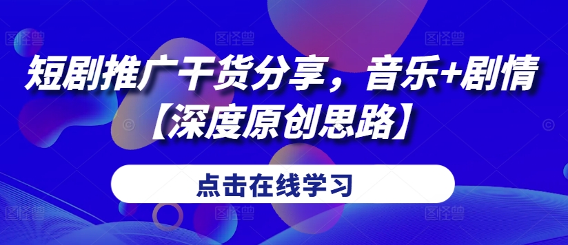 短剧推广干货分享，音乐+剧情【深度原创思路】-搞钱利器
