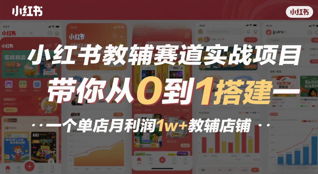 小红书教辅赛道实战项目，带你从0到1搭建一个单店月利润1w+教辅店铺-搞钱利器