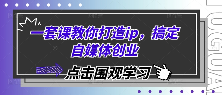 一套课教你打造ip，搞定自媒体创业-搞钱利器