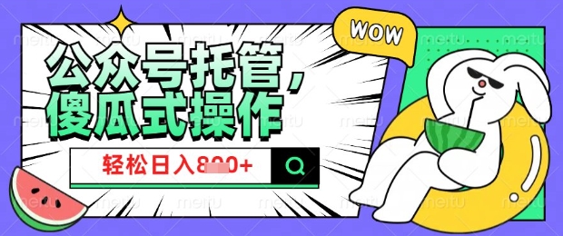 2025微信公众号托管计划，小白宝妈轻松日入8张【揭秘】-搞钱利器