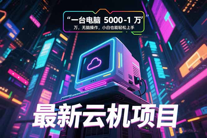 最新云机项目 一台电脑5000到10000 无脑操作小白也能轻松上手-搞钱利器