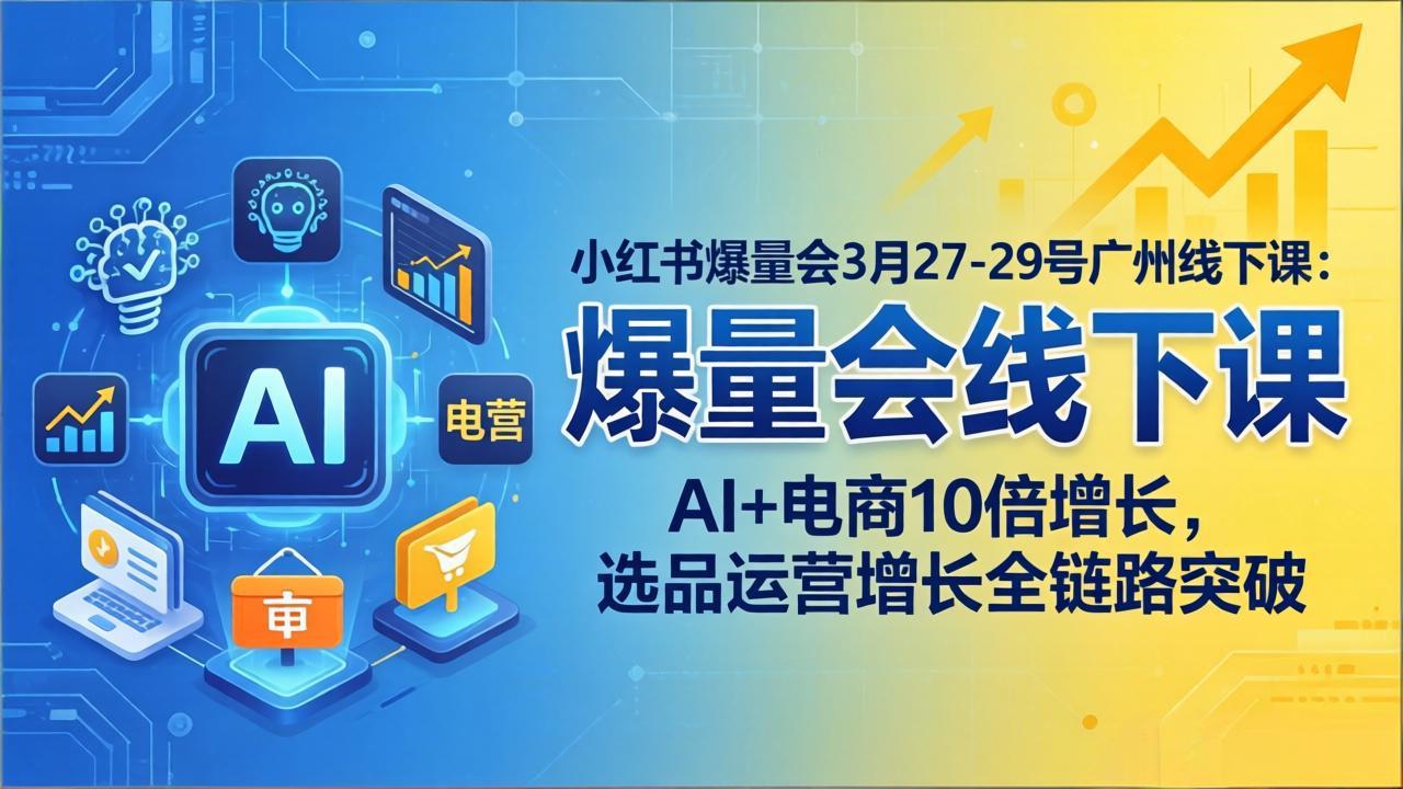 小红书爆量会3月27-29号广州线下课：AI+电商10倍增长，选品运营增长全链路突破-搞钱利器