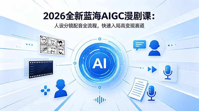 2026全新蓝海AIGC漫剧课：人设分镜配音全流程，快速入局高变现赛道-搞钱利器