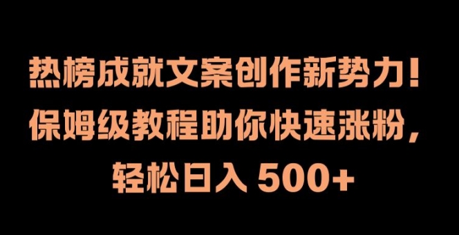 热榜成就文案创作新势力，保姆级教程助你快速涨粉，轻松日入 500+【揭秘】-搞钱利器