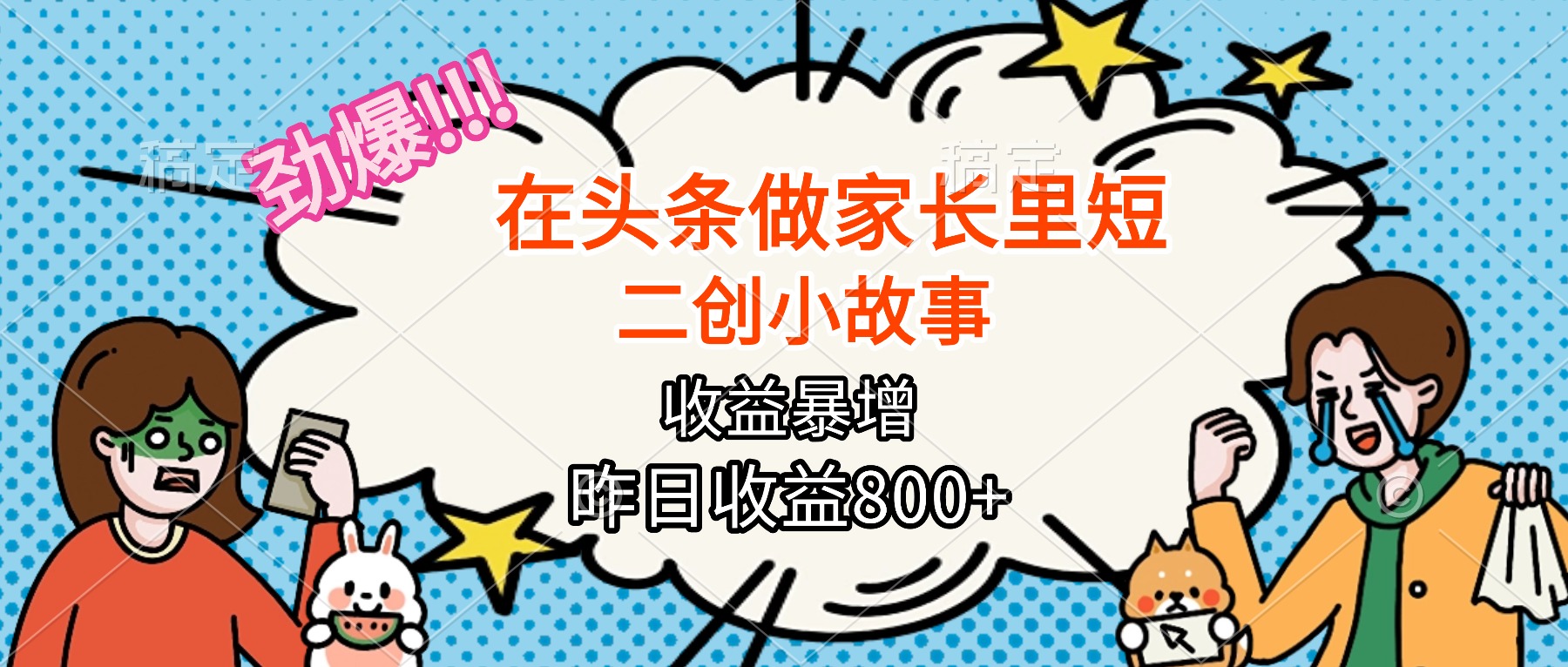 【劲爆】在头条做家长里短二创小故事，收益暴增，月入2W+-搞钱利器