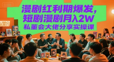 漫剧红利期爆发，短剧漫剧月入2W私董会大佬分享实操课-搞钱利器