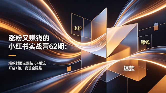 涨粉又赚钱的小红书实战营62期：爆款封面选题技巧+引流开店+接广变现全链路-搞钱利器