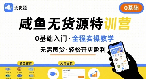 无货源特训营，0基础带你玩转咸鱼无货源-搞钱利器