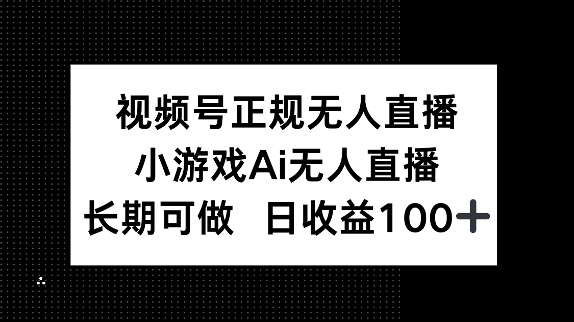 视频号正规无人直播，小游戏AI无人直播，长期可做，日收益100+-搞钱利器