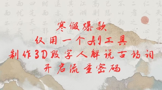 寒假爆款，仅用一个AI工具，制作3D数字人解说古诗词，开启流量密码-搞钱利器