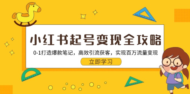 小红书起号变现全攻略：0-1打造爆款笔记，高效引流获客，实现百万流量变现-搞钱利器