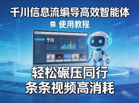 千川信息流编导高效智能体+使用教程，轻松碾压同行，实现条条视频高消耗-搞钱利器