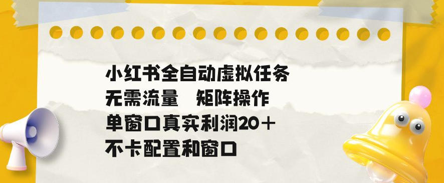 小红书全自动虚拟任务,矩阵操作无需流量,单窗口20+真实收益,不卡配置和窗口【揭秘】-搞钱利器