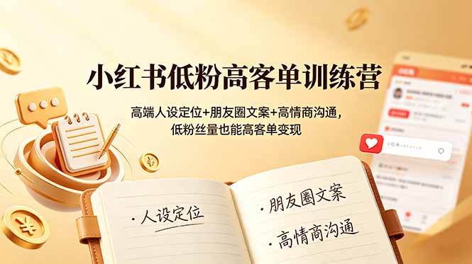 小红书低粉高客单训练营：高端人设定位+朋友圈文案+高情商沟通，低粉丝量也能高客单变现-搞钱利器