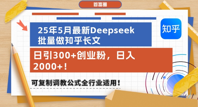 25年5月最新Deepseek批量做知乎长文，日引300+创业粉，日入1k+，可复制调教公式全行业适用-搞钱利器