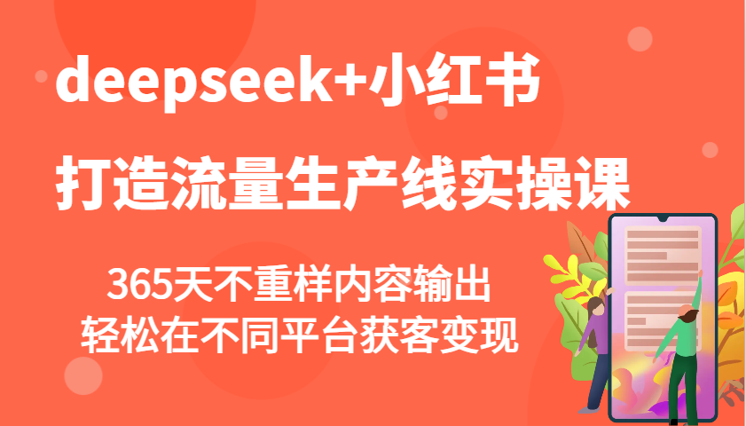 deepseek+小红书打造流量生产线实操课，365天不重样内容输出，轻松在不同平台获客变现-搞钱利器