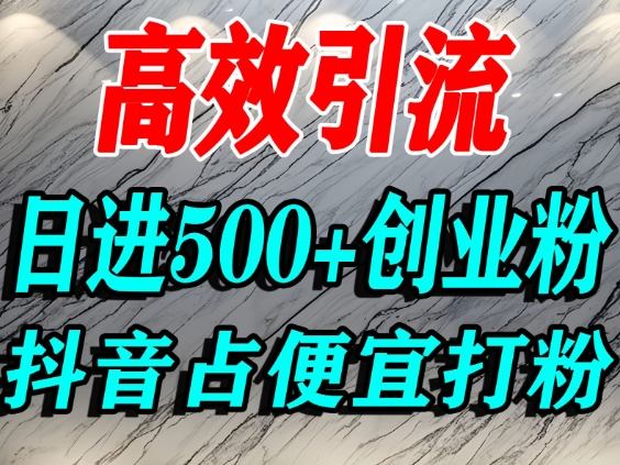 怎么打创业粉？抖音利用占便宜心理引流创业粉，单人日引500+精准流量-搞钱利器