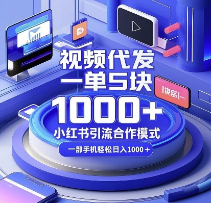 视频代发，一单5块，小红书引流合作模式，一部手机轻松日入多张【揭秘】-搞钱利器
