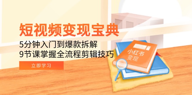 短视频变现宝典：5分钟入门到爆款拆解，9节课掌握全流程剪辑技巧-搞钱利器