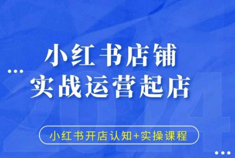 小红书店铺实战运营起店，小红书开店认知+实操课程-搞钱利器